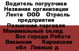 Водитель погрузчика › Название организации ­ Лента, ООО › Отрасль предприятия ­ Розничная торговля › Минимальный оклад ­ 20 000 - Все города Работа » Вакансии   . Кировская обл.,Леваши д.